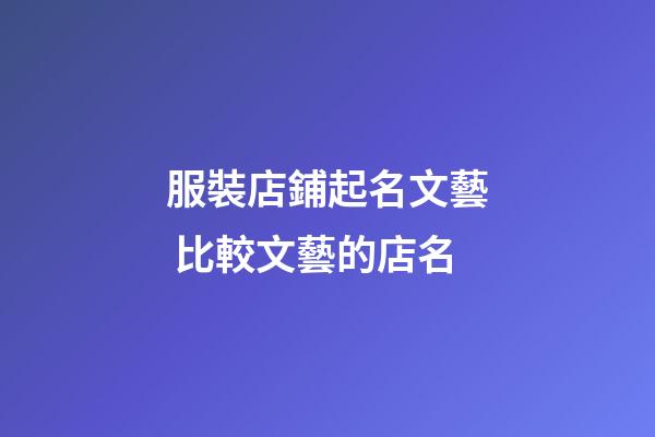 服裝店鋪起名文藝 比較文藝的店名-第1張-店鋪起名-玄機派